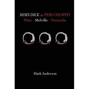 Moby-Dick as Philosophy: Plato - Melville - Nietzsche -- Mark Anderson